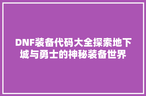 DNF装备代码大全探索地下城与勇士的神秘装备世界
