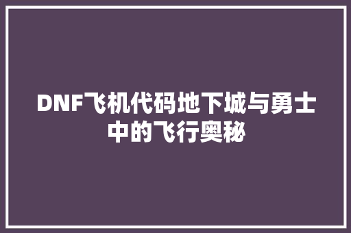 DNF飞机代码地下城与勇士中的飞行奥秘