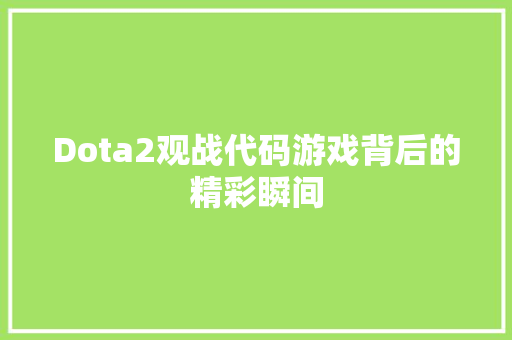 Dota2观战代码游戏背后的精彩瞬间