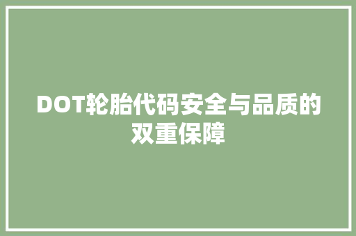 DOT轮胎代码安全与品质的双重保障