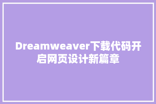 Dreamweaver下载代码开启网页设计新篇章