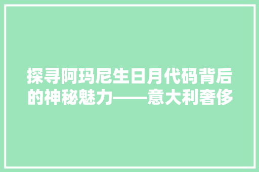 探寻阿玛尼生日月代码背后的神秘魅力——意大利奢侈品牌的独特营销步骤