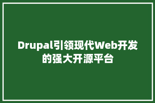 Drupal引领现代Web开发的强大开源平台