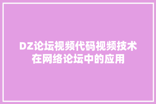 DZ论坛视频代码视频技术在网络论坛中的应用