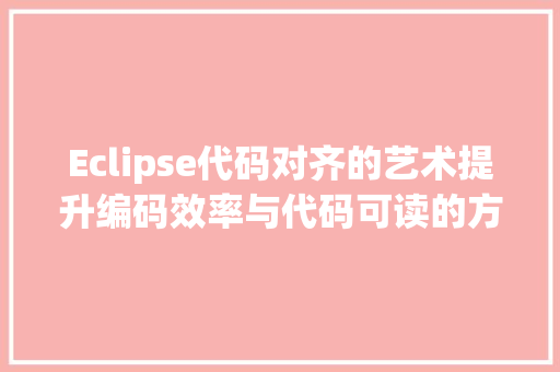 Eclipse代码对齐的艺术提升编码效率与代码可读的方法