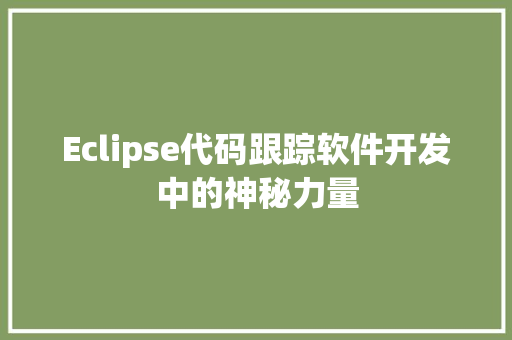 Eclipse代码跟踪软件开发中的神秘力量