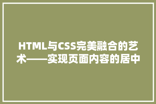 HTML与CSS完美融合的艺术——实现页面内容的居中布局