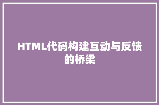 HTML代码构建互动与反馈的桥梁