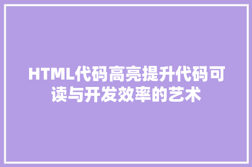 HTML代码高亮提升代码可读与开发效率的艺术