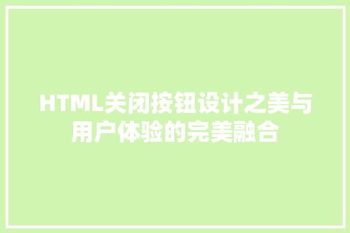 HTML关闭按钮设计之美与用户体验的完美融合