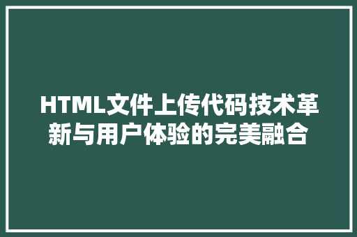 HTML文件上传代码技术革新与用户体验的完美融合