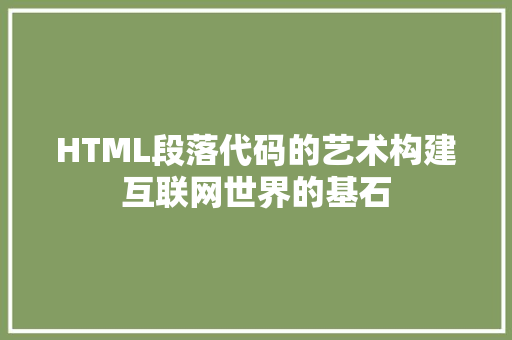 HTML段落代码的艺术构建互联网世界的基石