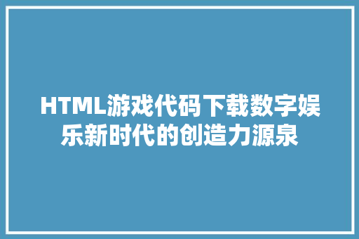 HTML游戏代码下载数字娱乐新时代的创造力源泉