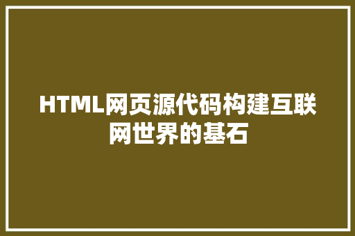 HTML网页源代码构建互联网世界的基石