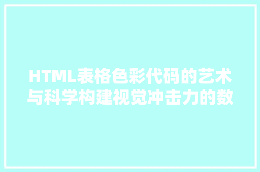 HTML表格色彩代码的艺术与科学构建视觉冲击力的数据呈现