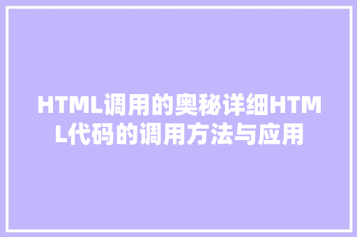 HTML调用的奥秘详细HTML代码的调用方法与应用