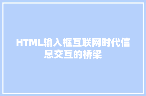 HTML输入框互联网时代信息交互的桥梁