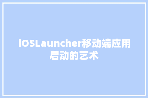 iOSLauncher移动端应用启动的艺术