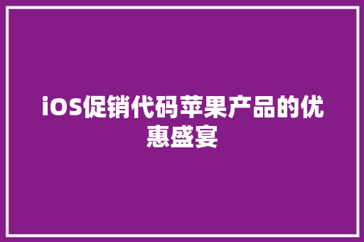iOS促销代码苹果产品的优惠盛宴