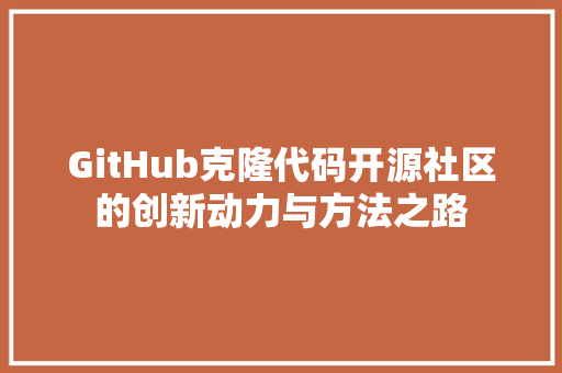 GitHub克隆代码开源社区的创新动力与方法之路