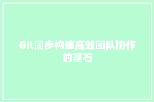 Git同步构建高效团队协作的基石