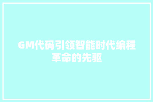 GM代码引领智能时代编程革命的先驱