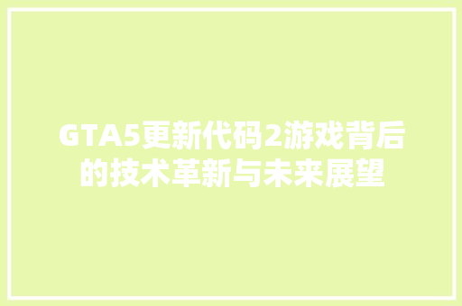 GTA5更新代码2游戏背后的技术革新与未来展望