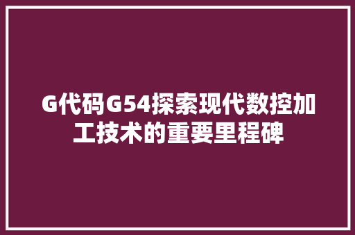 G代码G54探索现代数控加工技术的重要里程碑