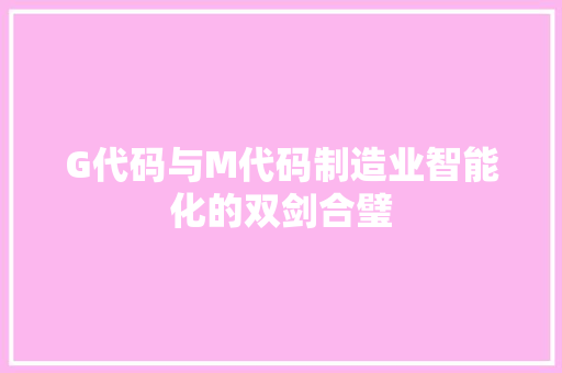 G代码与M代码制造业智能化的双剑合璧