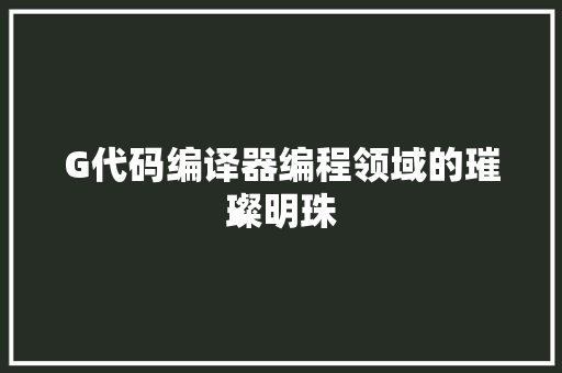 G代码编译器编程领域的璀璨明珠