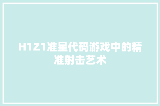 H1Z1准星代码游戏中的精准射击艺术