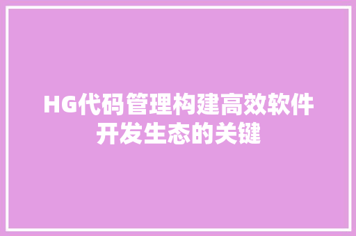 HG代码管理构建高效软件开发生态的关键