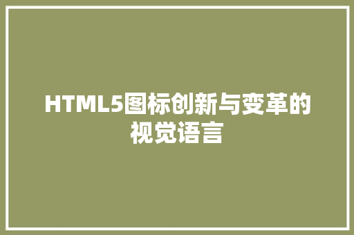 HTML5图标创新与变革的视觉语言