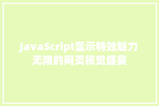 JavaScript显示特效魅力无限的网页视觉盛宴