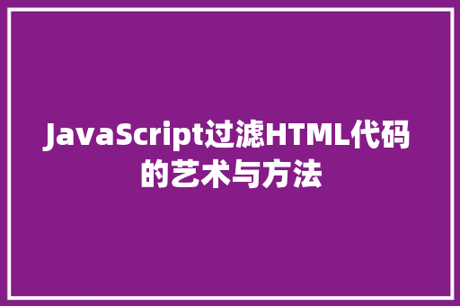 JavaScript过滤HTML代码的艺术与方法