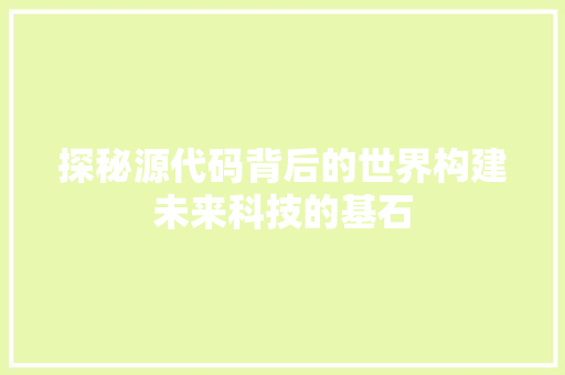 探秘源代码背后的世界构建未来科技的基石
