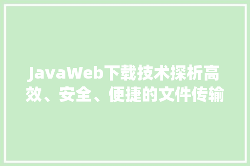 JavaWeb下载技术探析高效、安全、便捷的文件传输之路