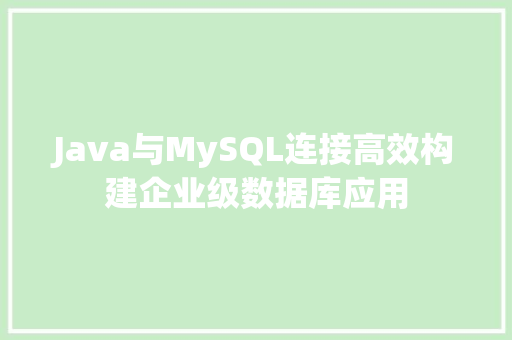 Java与MySQL连接高效构建企业级数据库应用