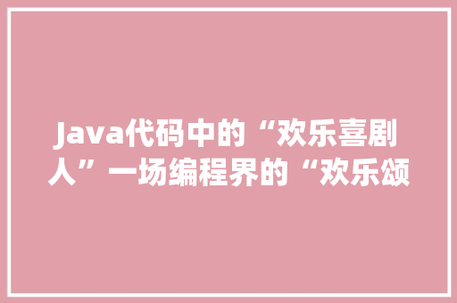 Java代码中的“欢乐喜剧人”一场编程界的“欢乐颂”
