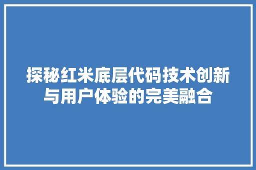 探秘红米底层代码技术创新与用户体验的完美融合