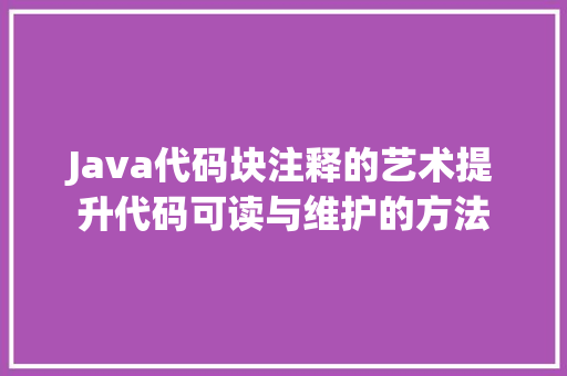 Java代码块注释的艺术提升代码可读与维护的方法