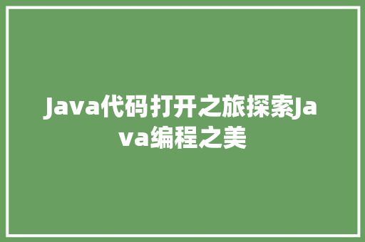 Java代码打开之旅探索Java编程之美