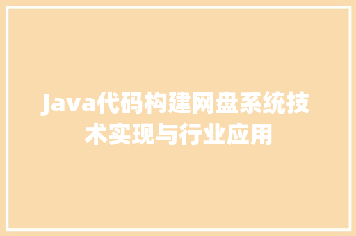 Java代码构建网盘系统技术实现与行业应用