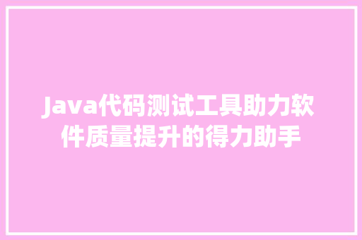 Java代码测试工具助力软件质量提升的得力助手