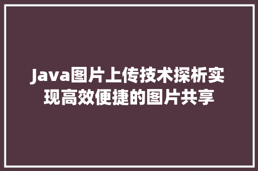 Java图片上传技术探析实现高效便捷的图片共享