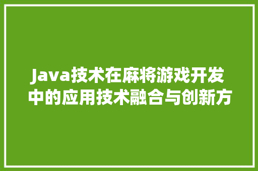 Java技术在麻将游戏开发中的应用技术融合与创新方法  第1张