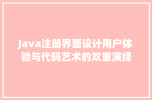 Java注册界面设计用户体验与代码艺术的双重演绎