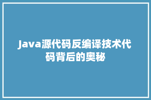 Java源代码反编译技术代码背后的奥秘