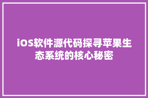 iOS软件源代码探寻苹果生态系统的核心秘密