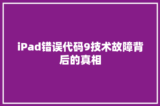 iPad错误代码9技术故障背后的真相